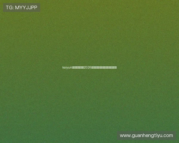 kaiyun体育官网登录网：2026世界杯赛程安排与实时比分直播全攻略