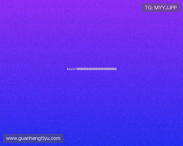kaiyun手机登录入口常见错误及排查方法，确保顺利进入游戏世界